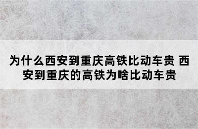 为什么西安到重庆高铁比动车贵 西安到重庆的高铁为啥比动车贵